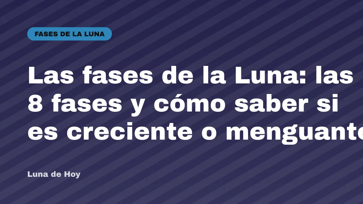 Las fases de la Luna: las 8 fases y cómo saber si es creciente o menguante